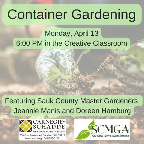 Container Gardening. Monday, April 13 6:00 PM in the Creative Classroom.  Featuring Sauk County Master Gardeners  Jeannie Manis and Doreen Hamburg