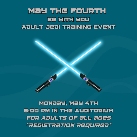 May the Fourth  be with you Adult Jedi Training Event. Monday, May 4th 6:00 PM in the Auditorium for Adults of all ages *Registration Required*