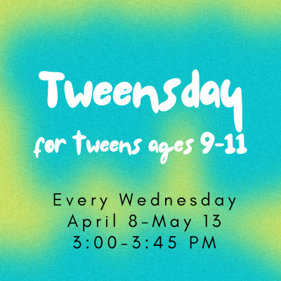Tweensday, ages 9-11, Wednesdays, 3:00-3:45 PM April 8-May 13