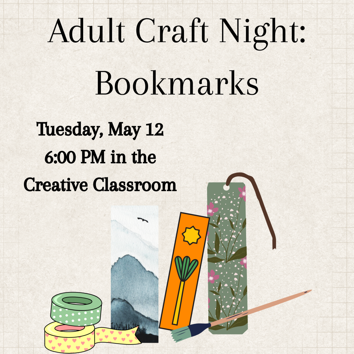 Adult Craft Night: Bookmarks. Tuesday, May 12, 6:00 PM in the Creative Classroom.
